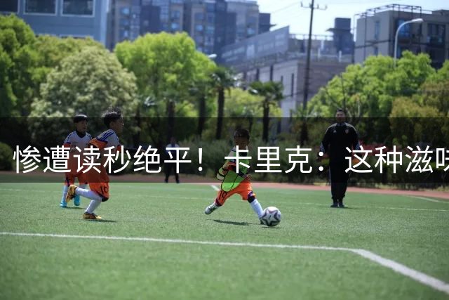 惨遭读秒绝平！卡里克：这种滋味并不好受，感觉就像输掉了比赛